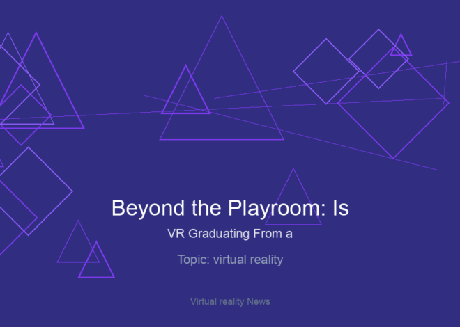 Beyond the Playroom: Is VR Graduating From a “Toy” to a True Reality?